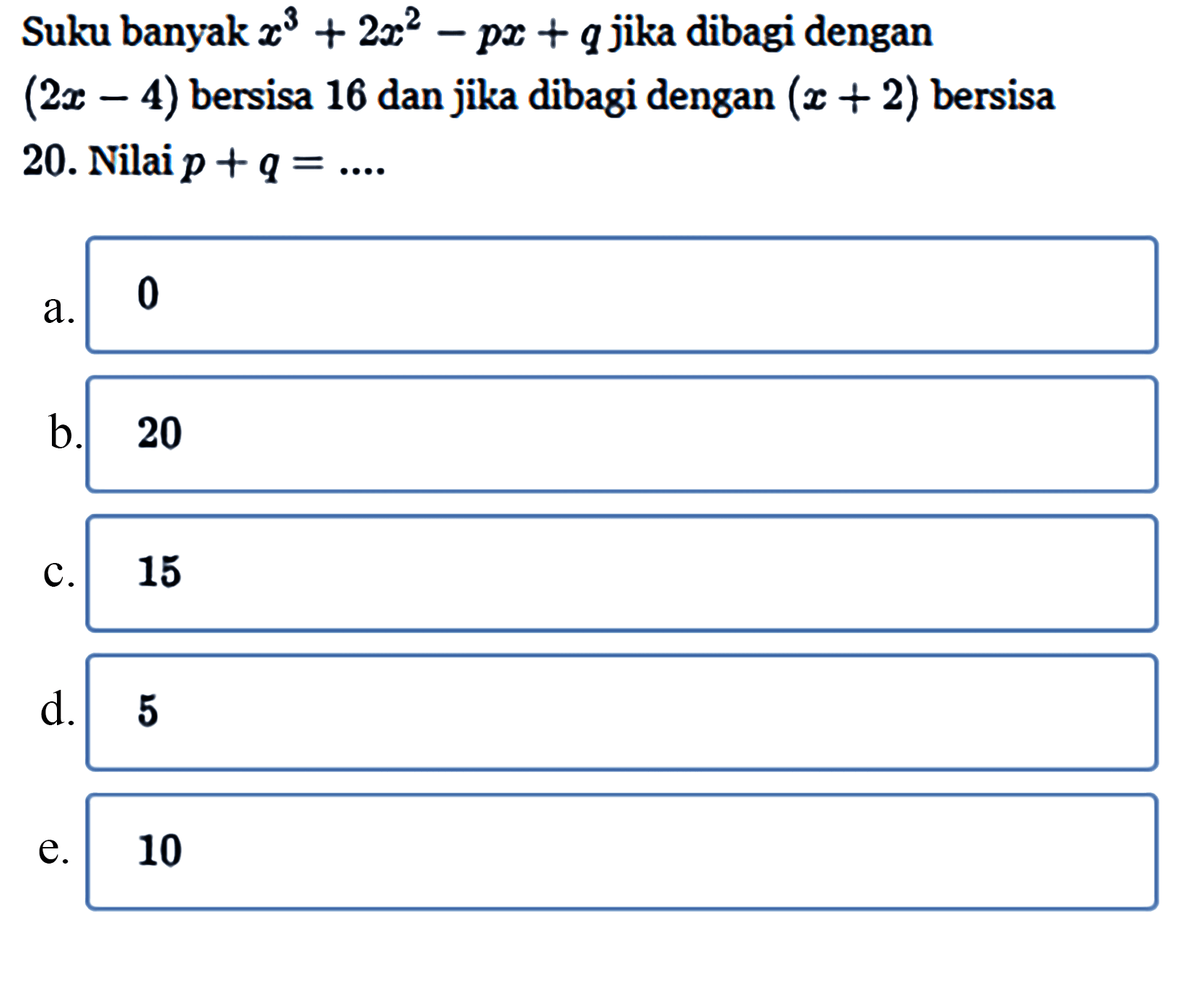 Suku banyak x^3+2x^2-px+q jika dibagi dengan (2x-4) bersisa 16 dan jika dibagi dengan (x+2) bersisa 20. Nilai p+q=....