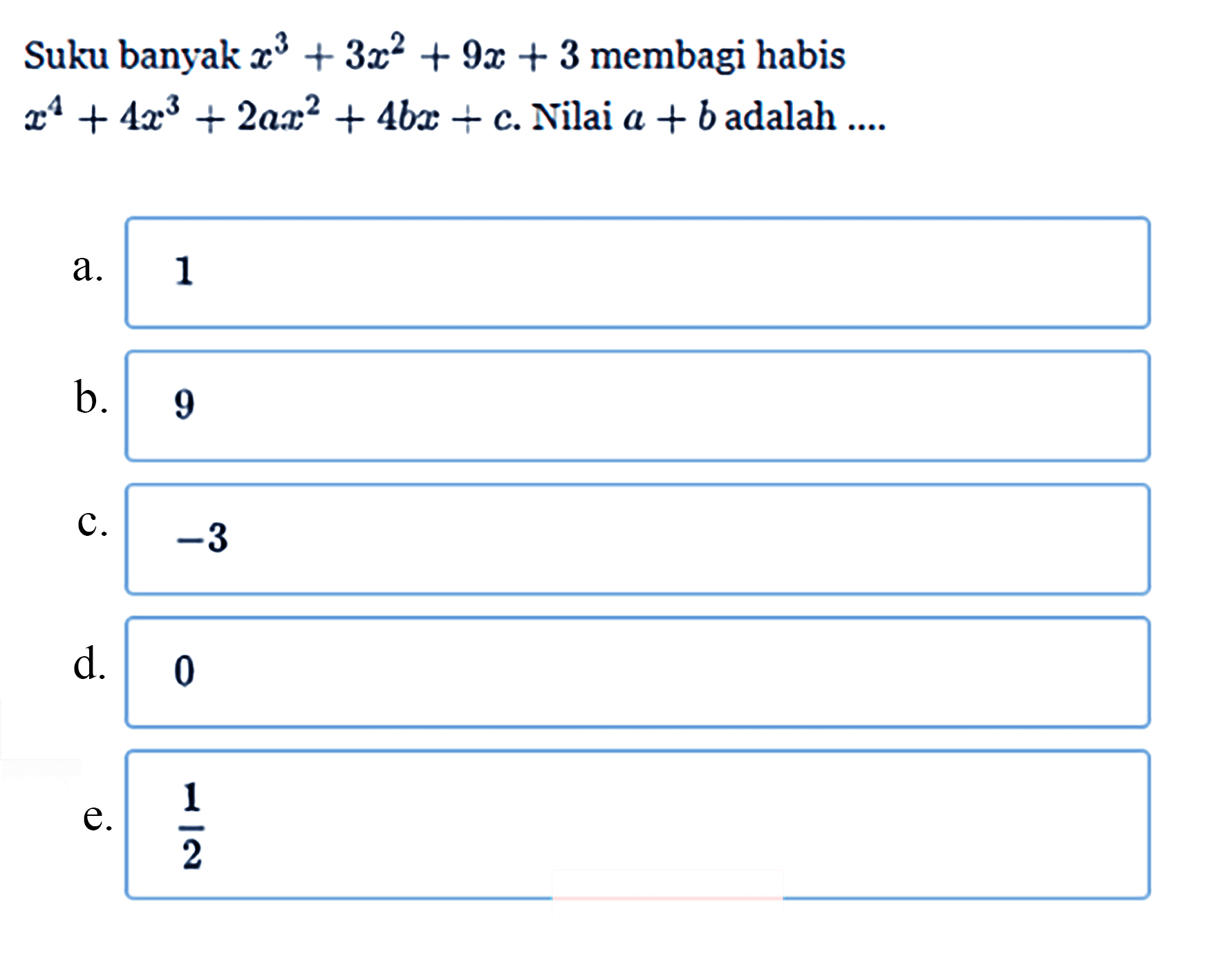 Suku banyak x^3+3x^2+9x+3 membagi habis x^4+4x^3+2ax^2+4bx+c. Nilai a+b adalah ....