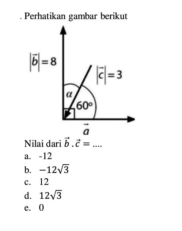 Perhatikan gambar berikut |vektor b|=8 |vektor c|=3 a 60 Nilai dari vektor b. vektor c= ....