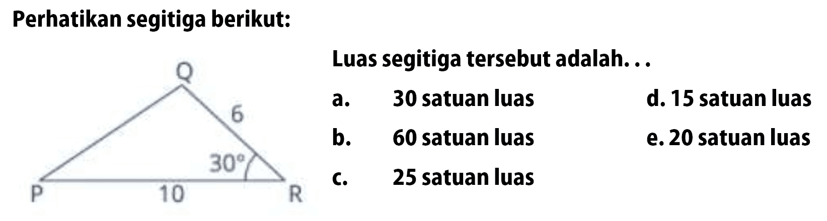 Perhatikan segitiga berikut: Q 6 30 P 10 RLuas segitiga tersebut adalah...