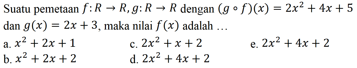 Suatu pemetaan f:R->R, g:R->R dengan (gof)(x)=2x^2+4x+5 dan g(x)=2x+3, maka nilai f(x) adalah ...