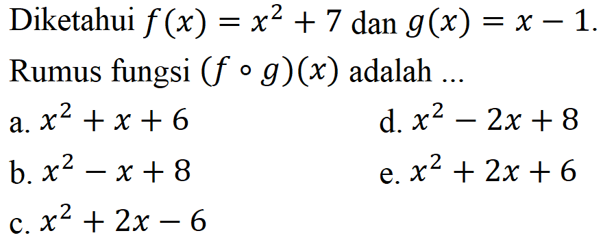 Diketahui  f(x)=x^2+7  dan  g(x)=x-1  Rumus fungsi  (f o g)(x)  adalah ...a. x^2+x+6 d. x^2-2 x+8 b. x^2-x+8 e. x^2+2 x+6 c. x^2+2 x-6 