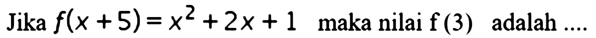 Jika  f(x+5)=x^2+2x+1  maka nilai  f(3)  adalah ....