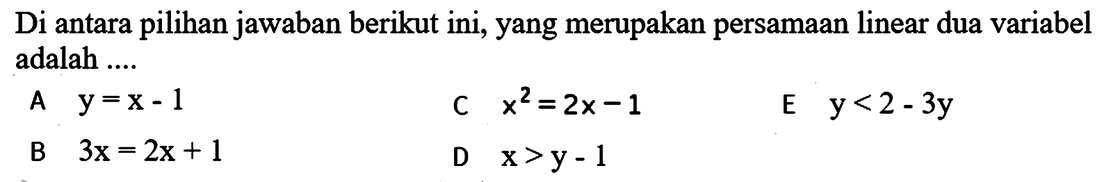 Di antara pilihan jawaban berikut ini, yang merupakan persamaan linear dua variabel adalah ....