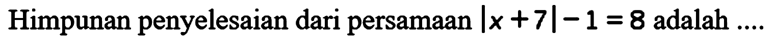 Himpunan penyelesaian dari persamaan |x+7|-1=8 adalah ....