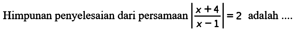 Himpunan penyelesaian dari persamaan |(x+4)/(x-1)|=2 adalah ....