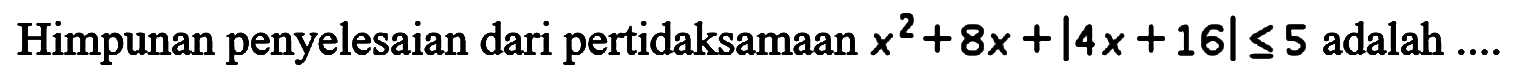 Himpunan penyelesaian dari pertidaksamaan x^2+8x+|4x+16|<=5 adalah ....