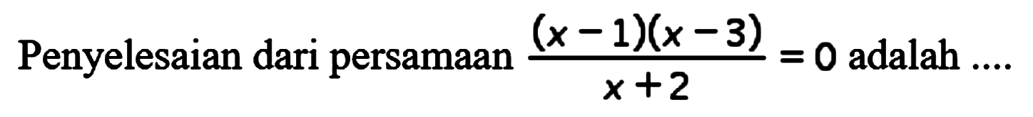 Penyelesaian dari persamaan (x-1)(x-3)/(x+2)=0 adalah ....