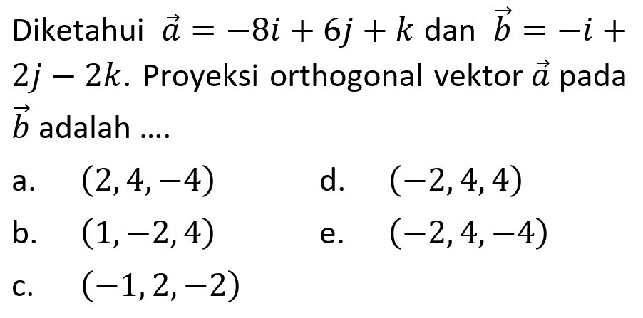 Diketahui  vektor a = -8i + 6j + k dan b = -i + 2j - 2k. Proyeksi orthogonal vektor a pada b  adalah ....