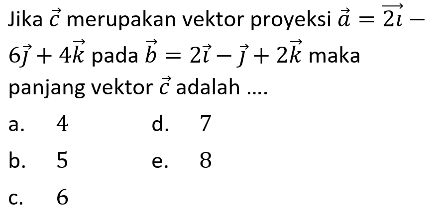 Jika c merupakan vektor proyeksi vektor a=2i- 6j+4k pada b=2i-j+2k maka panjang vektor c adalah....