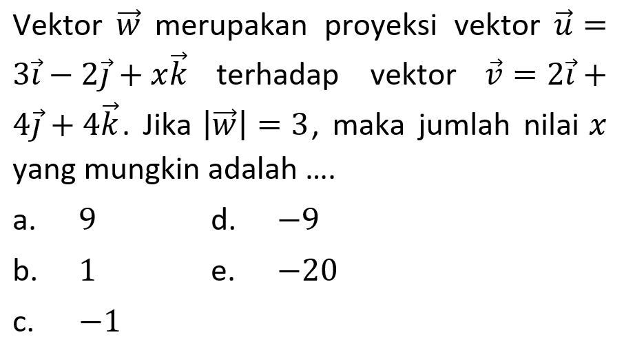 Vektor w merupakan proyeksi vektor u=3i-2j+xk terhadap vektor v=2i+4j+4 k. Jika |w|=3, maka jumlah nilai x yang mungkin adalah .... 