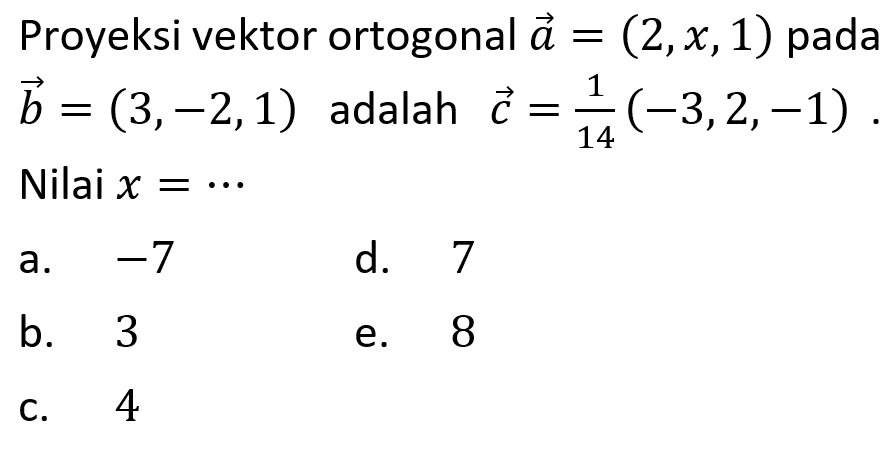 Proyeksi vektor ortogonal vektor a=(2, x, 1) pada vektor b=(3,-2,1) adalah vektor c=1/14 (-3,2,-1). Nilai x=...