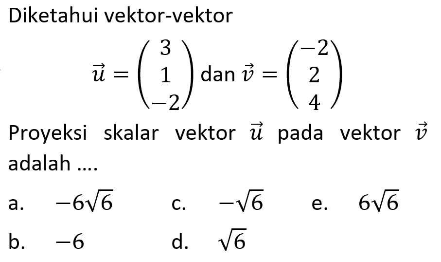 Diketahui vektor-vektoru=(3 1 -2)   dan  v=(-2 2 4)Proyeksi skalar vektor  u  pada vektor  v  adalah ....