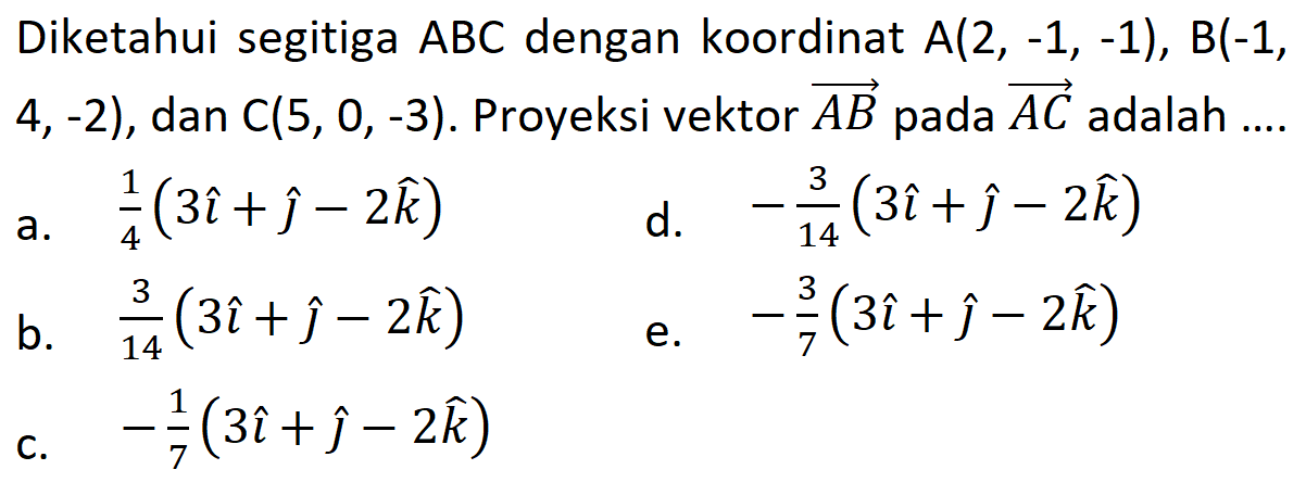 Diketahui segitiga ABC dengan koordinat A(2,-1,-1), B(-1 , 4,-2), dan C(5,0,-3). Proyeksi vektor AB pada AC adalah ....