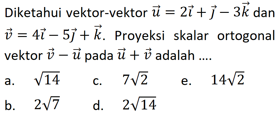 Diketahui vektor-vektor  u=2 i+j-3 k  dan  v=4 i-5 j+k . Proyeksi skalar ortogonal vektor  v-u  pada  u+v  adalah ....