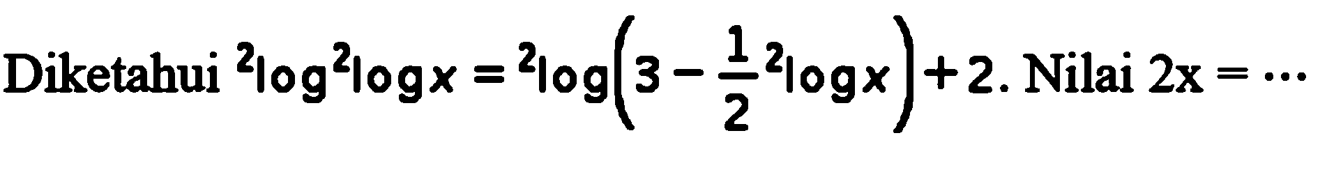 Diketahui 2log2logx=2log(3-1/2 2logx). Nilai 2x= ...