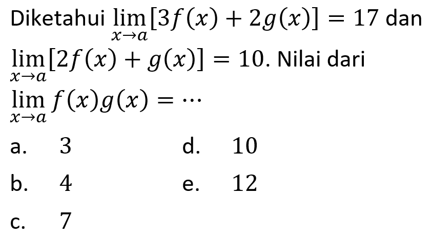 Diketahui lim x->a [3f(x)+2g(x)]=17 dan lim x->a [2f(x)+g(x)]=10. Nilai dari lim x->a f(x)g(x)=...