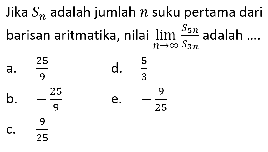 Jika Sn adalah jumlah n suku pertama dari barisan aritmatika, nilai lim n mendekati tak hingga (S5n)/(S3n) adalah ... 