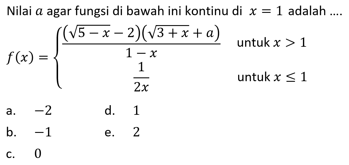 Nilai  a  agar fungsi di bawah ini kontinu di  x=1  adalah ....  f(x)={((akar(5-x)-2)(akar(3+x)+a))/(1-x) untuk  x>1  1/(2x)    untuk  x<=1. 