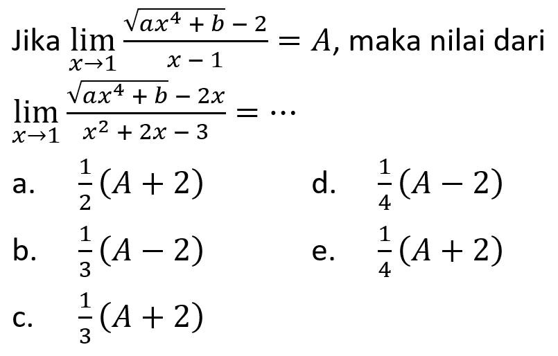 Jika lim x -> 1 (akar(ax^4+b)-2)/(x-1)=A , maka nilai dari lim x -> 1 (akar(ax^4+b)-2x)/(x^2+2x-3)=... 