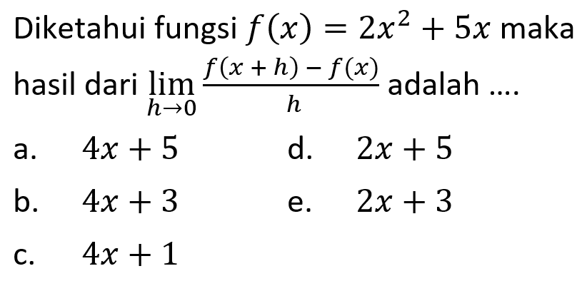Diketahui fungsi f(x)=2x^2+5x maka hasil dari lim h->0 f(x+h)-f(x)/h adalah ....