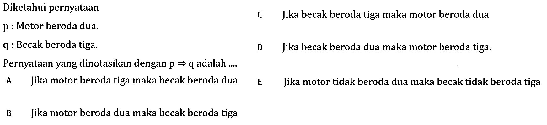 Diketahui pernyataan

 p  : Motor beroda dua.
q : Becak beroda tiga.

Pernyataan yang dinotasikan dengan  p -> q  adalah  ... . 
