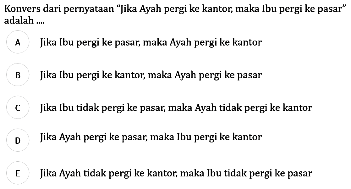 Konvers dari pernyataan 'Jika Ayah pergi ke kantor, maka Ibu pergi ke pasar' adalah ....