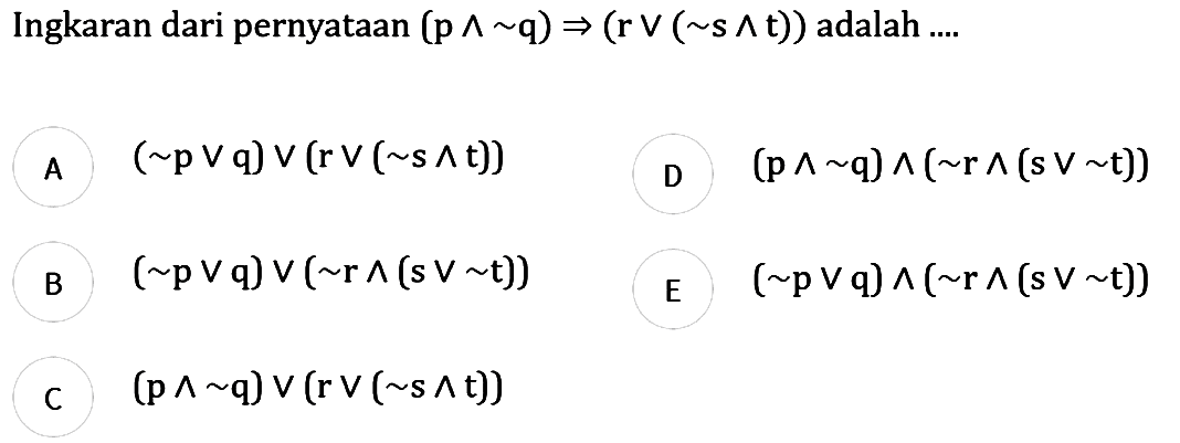 Ingkaran dari pernyataan (p^~q)=>(r v(~s^t)) adalah ... . . 