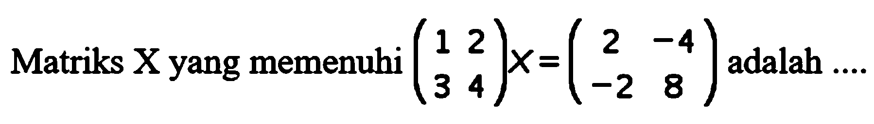 Matriks X yang memenuhi (1 2 3 4)X=(2 -4 -2 8) adalah ....