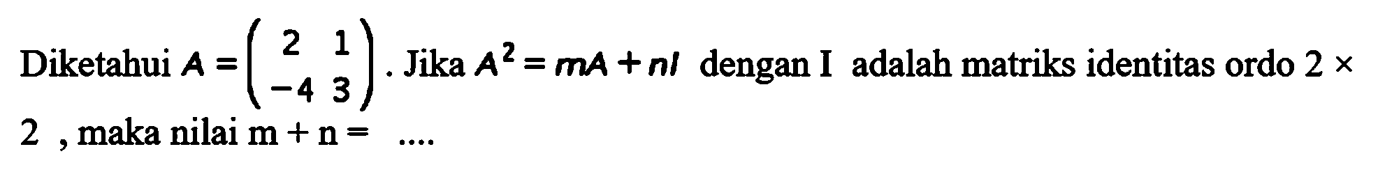 Diketahui A=(2 1 -4 3). Jika A^2=mA+nI dengan I adalah matriks identitas ordo 2x2, maka nilai m+n= ....