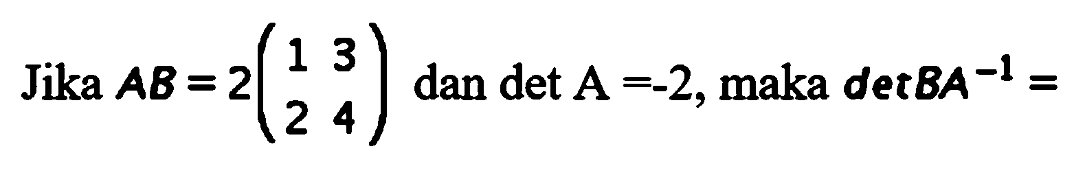 Jika AB=2(1 3 2 4) dan detA=-2, maka detBA^(-1)=