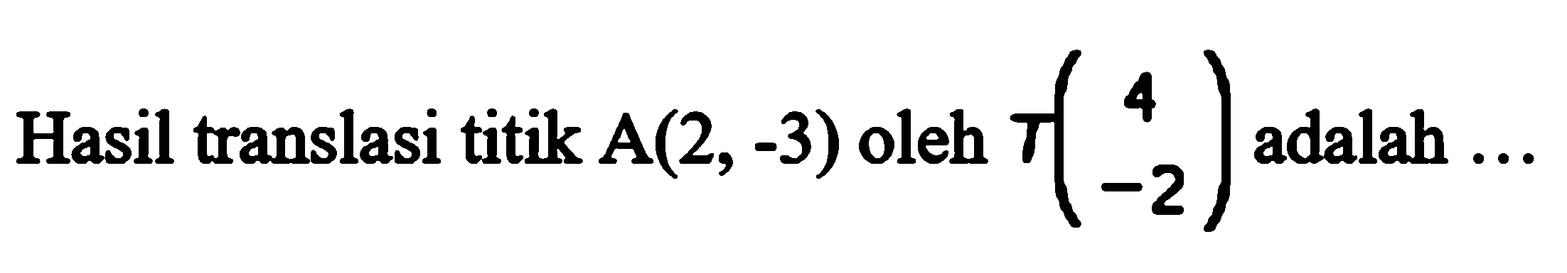 Hasil translasi titik A(2, -3) oleh T(4 -2) adalah ...