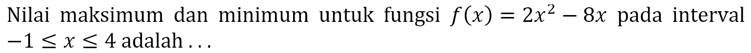 Nilai maksimum dan minimum untuk fungsi f(x) = 2x^2 - 8x pada interval -1 <= x <= 4 adalah