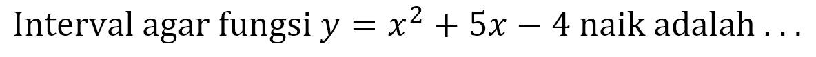 Interval agar fungsi y=x^2+5x-4 naik adalah ...