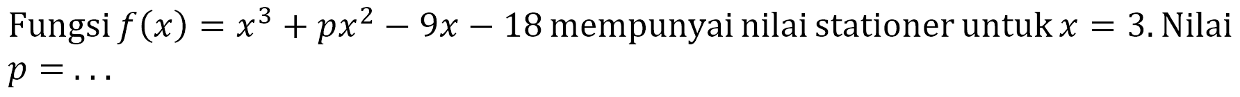 Fungsi f(x)=x^3+px^2-9x-18 mempunyai nilai stationer untuk x=3. Nilai p =... 