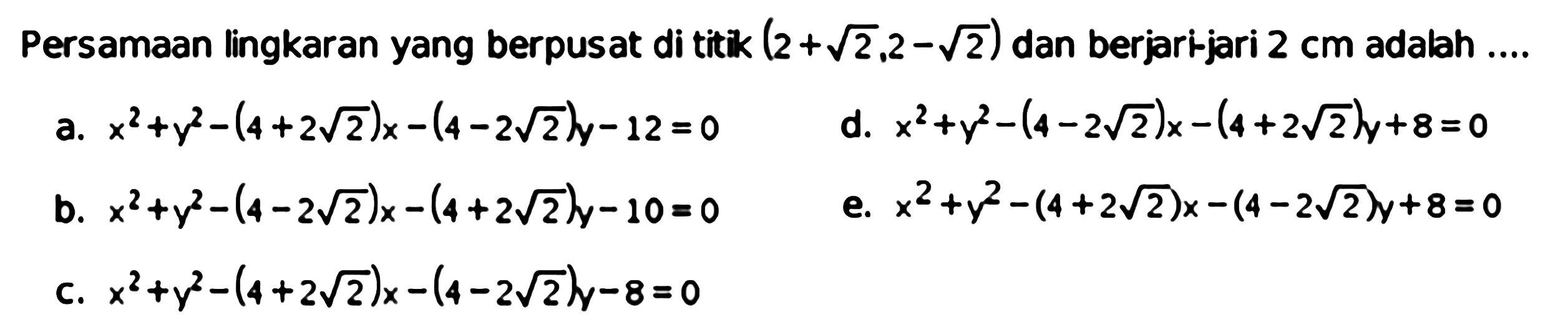 Persamaan lingkaran yang berpusat di titik (2+akar(2), 2-akar(2)) dan berjarijari 2 cm adalah ....