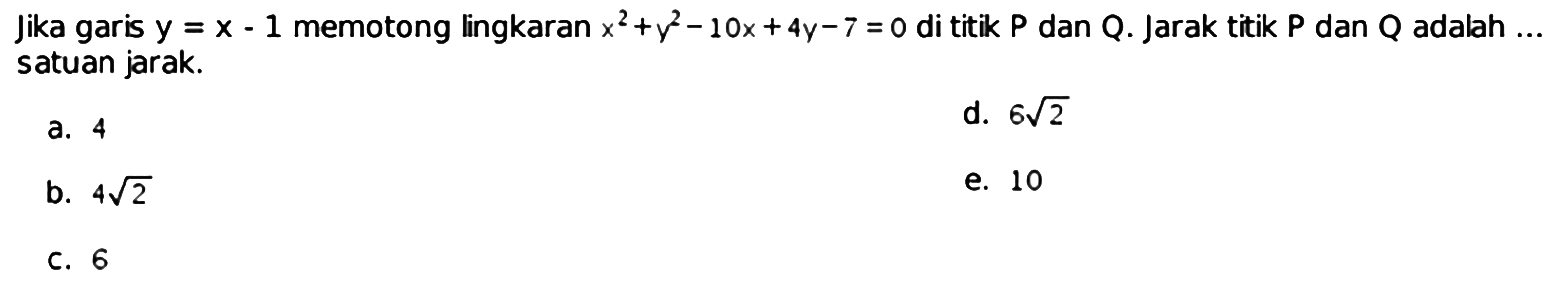 Jika garis  y=x-1  memotong lingkaran  x^2+y^2-10x+4y-7=0  di titik  P  dan  Q . Jarak titik  P  dan  Q  adalah  ...  satuan jarak.