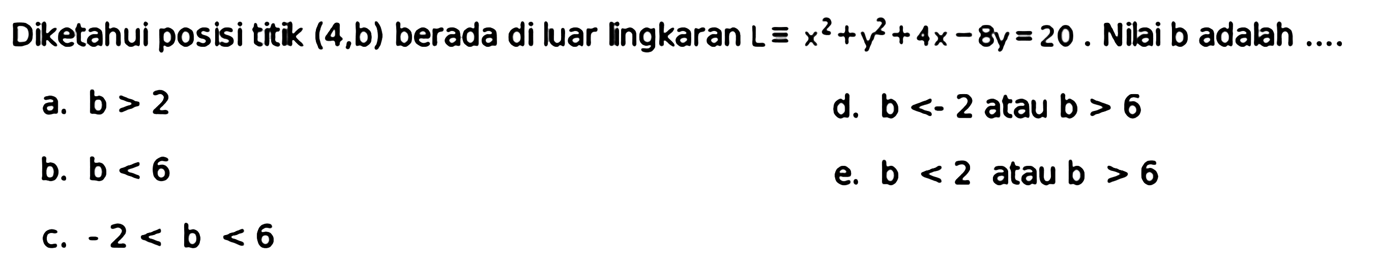 Diketahui posisi titik (4, b) berada di luar lingkaran L ekuivalen x^2 + y^2 + 4x - 8y=20. Nilai b adalah ....