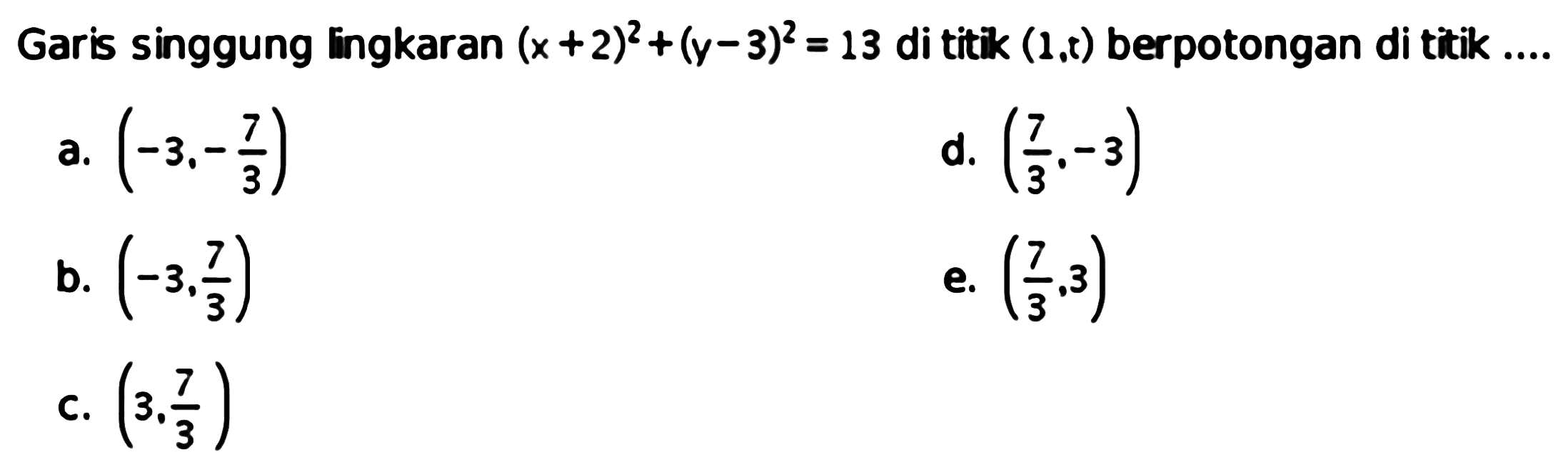 Garis singgung lingkaran  (x+2)^2+(y-3)^2=13  dititik  (1, t)  berpotongan di titik ....