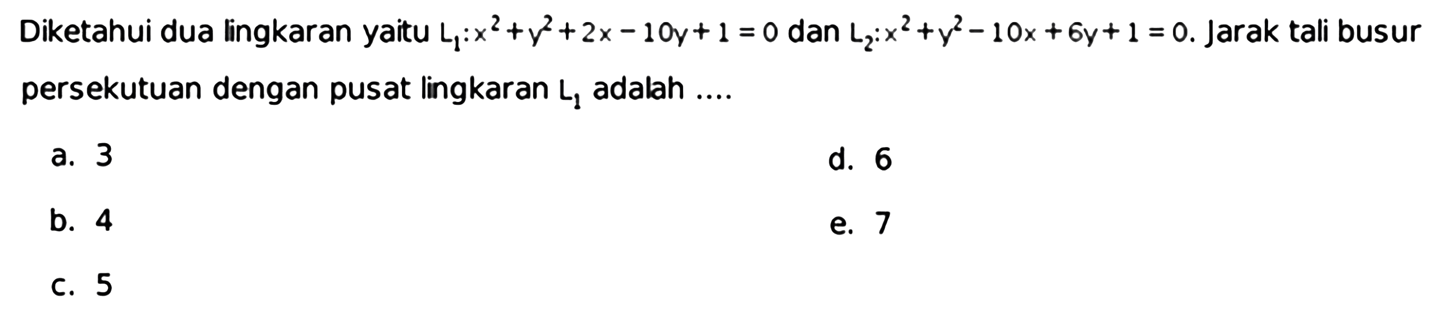 Diketahui dua lingkaran yaitu  L1: x^2+y^2+2 x-10 y+1=0  dan  L2: x^2+y^2-10 x+6 y+1=0 . Jarak tali busur persekutuan dengan pusat lingkaran  L1  adalah ....