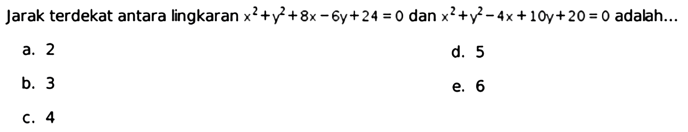 Jarak terdekat antara lingkaran x^2+y^2+8x-6y+24=0 dan x^2+y^2-4x+10y+20=0 adalah... 
