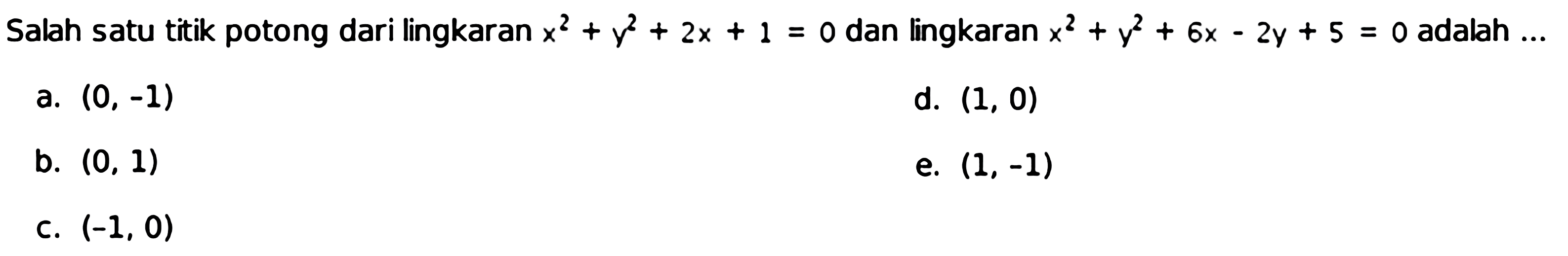 Salah satu titik potong dari lingkaran x^2+y^2+2x+1=0 dan lingkaran x^2+y^2+6x-2y+5=0 adalah  ... 
