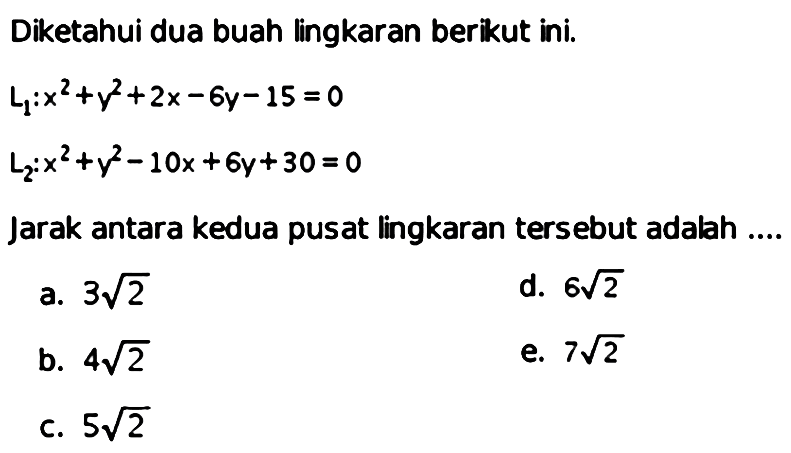 Diketahui dua buah lingkaran berikut ini. L1: x^2+y^2+2x-6y-15=0 L2: x^2+y^2-10x+6y+30=0 Jarak antara kedua pusat lingkaran tersebut adalah .... 