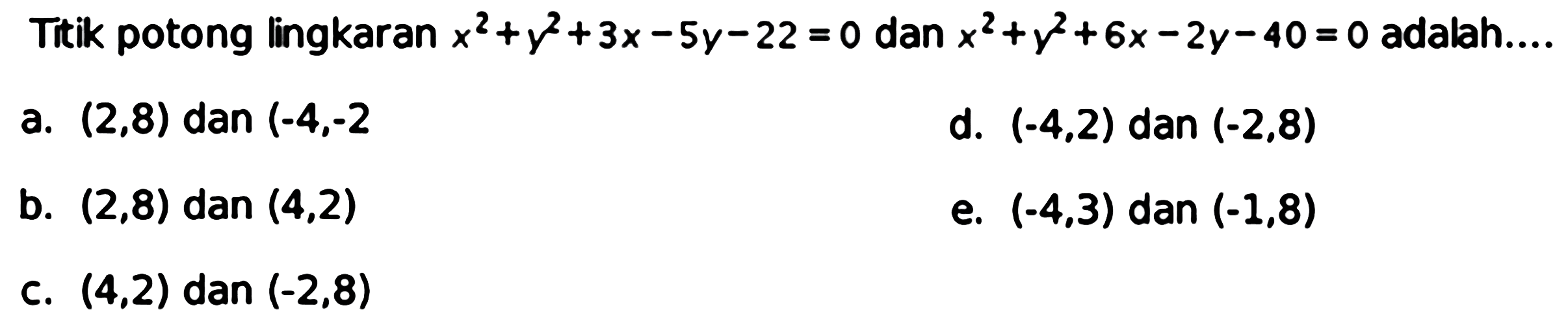 Titik potong lingkaran x^2+y^2+3x-5y-22=0 dan x^2+y^2+6x-2y-40=0 adalah....