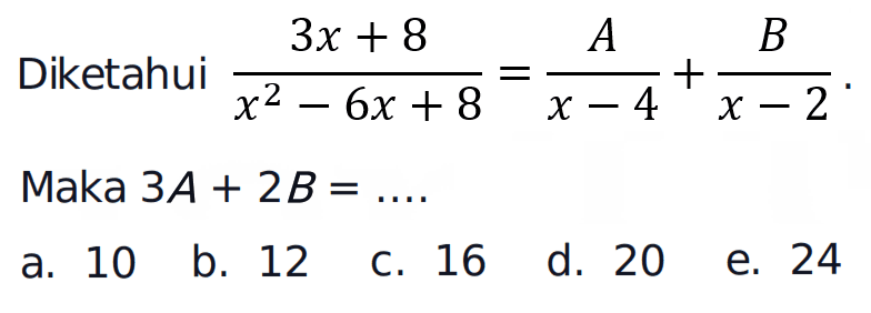 Diketahui (3x+8)/(x^2-6x+8) = A/x-4 + B/x-2. Maka 3A+ 2B =