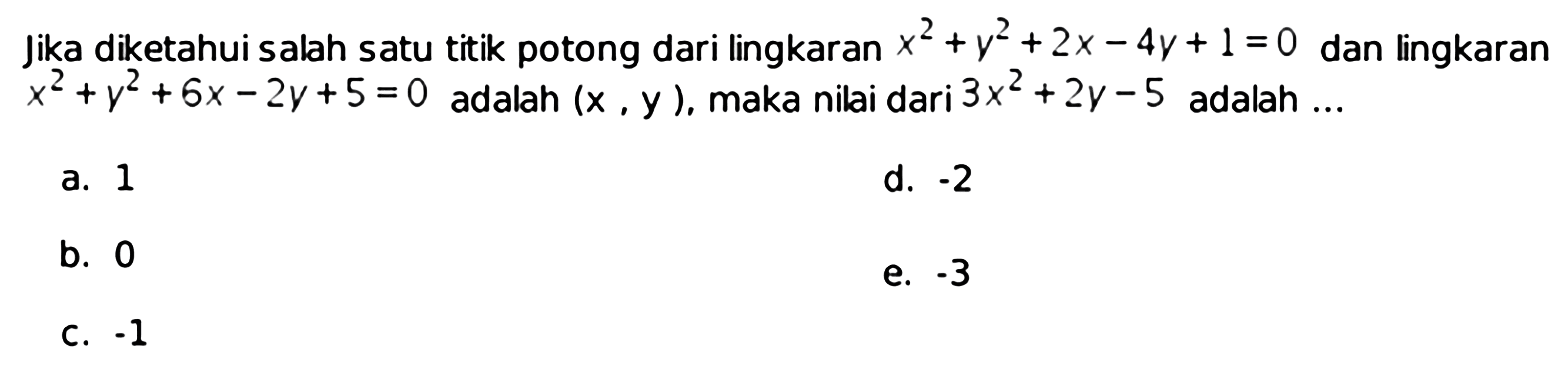 Jika diketahui salah satu titik potong dari lingkaran  x^2+y^2+2 x-4 y+1=0  dan lingkaran  x^2+y^2+6 x-2 y+5=0  adalah  (x, y) , maka nilai dari  3 x^2+2 y-5  adalah ...