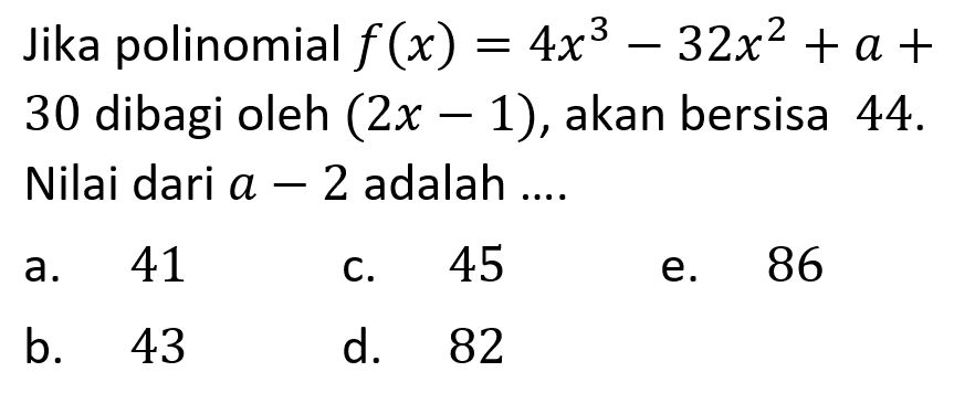 Jika polinomial f(x) = 4x^3-32x^2+a+30 dibagi oleh (2x-1), akan bersisa 44. Nilai dari a-2 adalah....