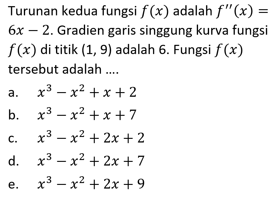 Turunan kedua fungsi f(x) adalah f''(x)=6x-2. Gradien garis singgung kurva fungsi f(x) di titik  (1,9) adalah 6. Fungsi f(x) tersebut adalah ....