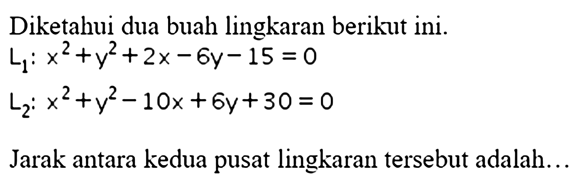 Diketahui dua buah lingkaran berikut ini.L1: x^2+y^2+2x-6y-15=0 L2: x^2+y^2-10x+6y+30=0Jarak antara kedua pusat lingkaran tersebut adalah...