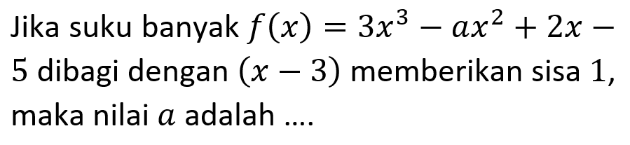 Jika suku banyak f(x)=3x^3-ax^2+2x-5 dibagi dengan (x-3) memberikan sisa 1, maka nilai a adalah ....